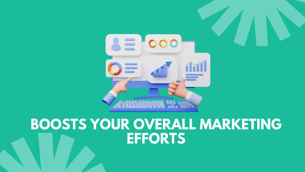 Boost your overall marketing efforts